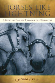 Title: Horses Like Lightning: A Story of Passage Through the Himalayas, Author: Sienna Craig
