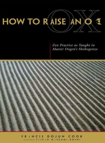 How to Raise an Ox: Zen Practice as Taught in Master Dogen's Shobogenzo