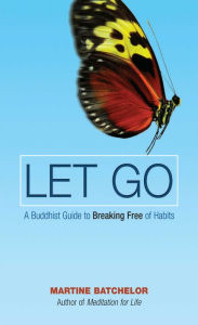 Title: Let Go: A Buddhist Guide to Breaking Free of Habits, Author: Martine Batchelor
