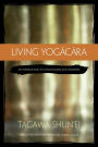 Living Yogacara: An Introduction to Consciousness-Only Buddhism