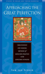 Title: Approaching the Great Perfection: Simultaneous and Gradual Methods of Dzogchen Practice in the Longchen Nyingtig, Author: Sam Van Schaik