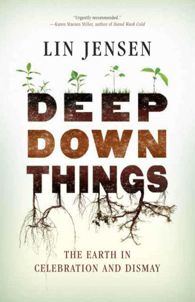 Deep Down Things: The Earth in Celebration and Dismay