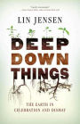 Deep Down Things: The Earth in Celebration and Dismay