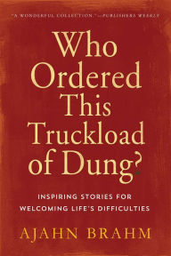 Title: Who Ordered This Truckload of Dung?: Inspiring Stories for Welcoming Life's Difficulties, Author: Brahm