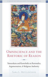 Title: Omniscience and the Rhetoric of Reason: Santaraksita and Kamalasila on Rationality, Argumentation, and Religious Authority, Author: Sara L. McClintock