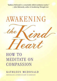 Title: Awakening the Kind Heart: How to Meditate on Compassion, Author: Kathleen McDonald