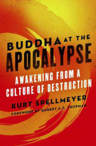 Title: Buddha at the Apocalypse: Awakening from a Culture of Destruction, Author: Kurt Spellmeyer