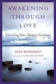 Title: Awakening Through Love: Unveiling Your Deepest Goodness, Author: John Makransky
