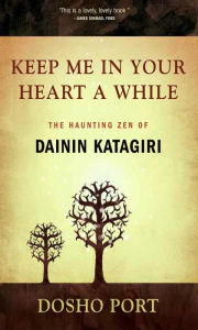 Title: Keep Me in Your Heart a While: The Haunting Zen of Dainin Katagiri, Author: Dosho Port