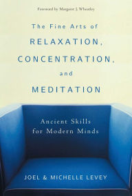 Title: The Fine Arts of Relaxation, Concentration, and Meditation: Ancient Skills for Modern Minds, Author: Joel Levey