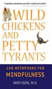 Title: Wild Chickens and Petty Tyrants: 108 Metaphors for Mindfulness, Author: Arnie Kozak