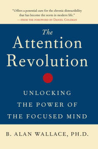 Title: The Attention Revolution: Unlocking the Power of the Focused Mind, Author: B. Alan Wallace