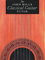 Title: The John Mills Classical Guitar Tutor, Author: John Mills