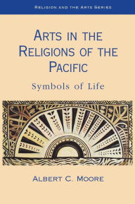 Title: Arts in the Religions of the Pacific: Symbols of Life, Author: Albert Moore