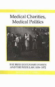 Title: Medical Charities, Medical Politics: The Irish Dispensary System and the Poor Law, 1836-1872, Author: Ronald D. Cassell