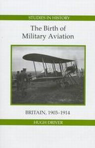 Title: The Birth of Military Aviation: Britain, 1903-1914, Author: Hugh Driver