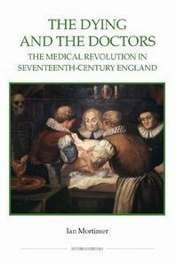 The Dying and the Doctors: The Medical Revolution in Seventeenth-Century England