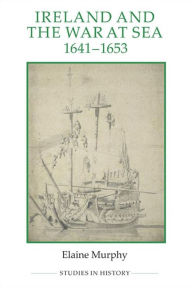 Title: Ireland and the War at Sea, 1641-1653, Author: Elaine Murphy
