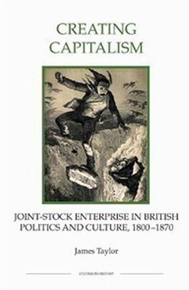 Creating Capitalism: Joint-Stock Enterprise in British Politics and Culture, 1800-1870