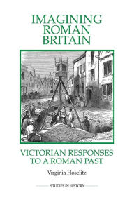 Title: Imagining Roman Britain: Victorian Responses to a Roman Past, Author: Virginia Hoselitz