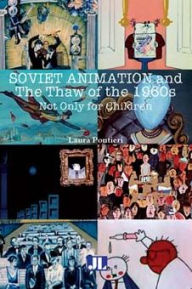 Title: Soviet Animation and the Thaw of the 1960s: Not Only for Children, Author: Laura Pontieri