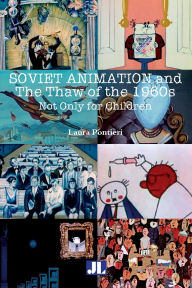 Title: Soviet Animation and the Thaw of the 1960s: Not Only for Children, Author: Laura Pontieri