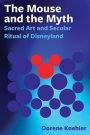 Mouse and the Myth: Sacred Art and Secular Ritual of Disneyland