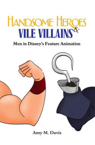 Title: Handsome Heroes & Vile Villains: Men in Disney's Feature Animation, Author: Amy M. Davis