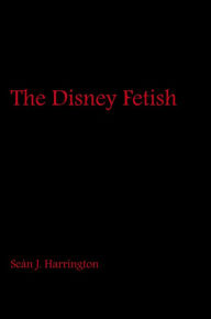 Title: The Disney Fetish, Author: Seán J. Harrington