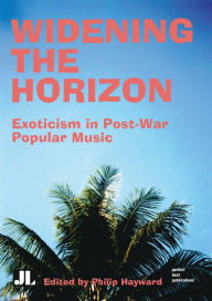 Title: Widening the Horizon: Exoticism in Post-War Popular Music, Author: Philip Hayward