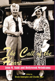 Title: The Call of the Heart: John M. Stahl and Hollywood Melodrama, Author: Bruce Babington