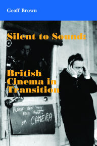 Title: Silent to Sound: British Cinema in Transition, Author: Geoff Brown