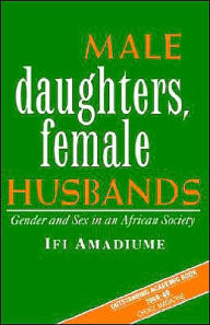 Title: Male Daughters, Female Husbands: Gender and Sex in an African Society, Author: Ifi Amadiume