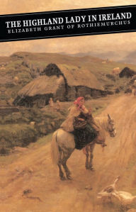 Title: The Highland Lady In Ireland: Journals 1840-50, Author: Elizabeth Grant