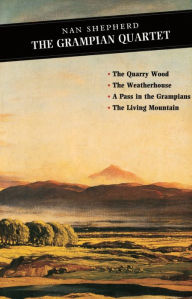 Title: The Grampian Quartet: The Quarry Wood: The Weatherhouse: A Pass in the Grampians: The Living Mountain, Author: Nan Shepherd