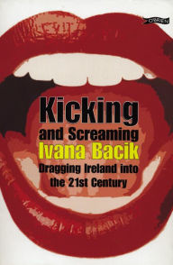 Title: Kicking and Screaming: Dragging Ireland into the 21st Century, Author: Ivana Bacik