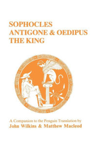 Title: Sophocles: Antigone and Oedipus the King: A Companion to the Penguin Translation, Author: John Wilkins