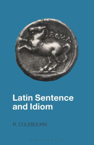 Title: Latin Sentence and Idiom: A Composition Course / Edition 1, Author: R. Colebourn