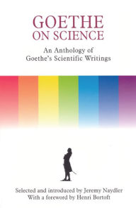 Title: Goethe on Science: An Anthology of Goethe's Scientific Writings / Edition 1, Author: Jeremy Naydler