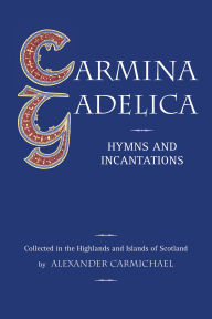 Title: Carmina Gadelica: Hymns and Incantations, Author: Alexander Carmichael