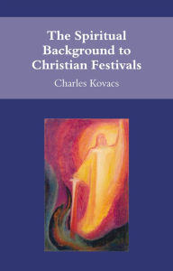Title: The Spiritual Background to Christian Festivals, Author: Charles Kovacs