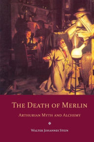 Title: The Death of Merlin: Arthurian Myth and Alchemy, Author: Walter Johannes Stein