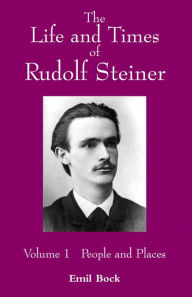 Title: The Life and Times of Rudolf Steiner: Volume 1: People and Places, Author: Emil Bock