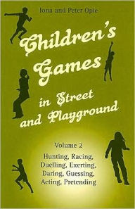 Title: Children's Games in Street and Playground, Volume 2: Hunting, Racing, Duelling, Exerting, Daring, Guessing, Acting, Pretending, Author: Iona Opie