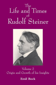 Title: The Life and Times of Rudolf Steiner: Volume 2: Origin and Growth of his Insights, Author: Emil Bock