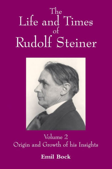 The Life and Times of Rudolf Steiner: Volume 2: Origin and Growth of his Insights