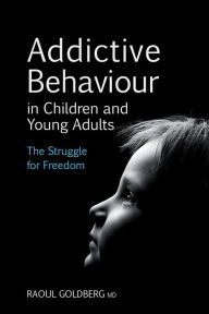 Title: Addictive Behaviour in Children and Young Adults: The Struggle for Freedom, Author: Raoul Goldberg