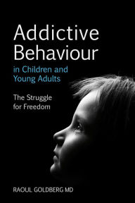 Title: Addictive Behaviour in Children and Young Adults: The Struggle for Freedom, Author: Raoul Goldberg