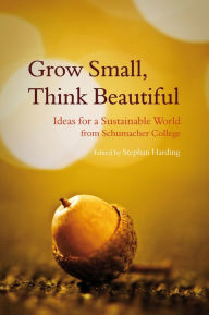 Title: Grow Small, Think Beautiful: Ideas for a Sustainable World from Schumacher College, Author: Stephen Harding