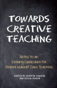 Title: Towards Creative Teaching: Notes to an Evolving Curriculum for Steiner Waldorf Class Teachers, Author: Martyn Rawson